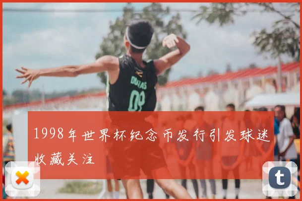 1998年世界杯纪念币发行引发球迷收藏关注