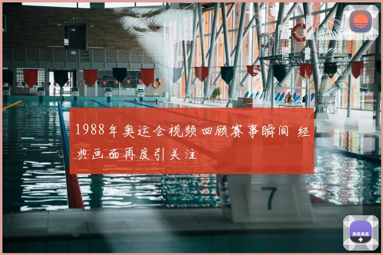 1988年奥运会视频回顾赛事瞬间 经典画面再度引关注