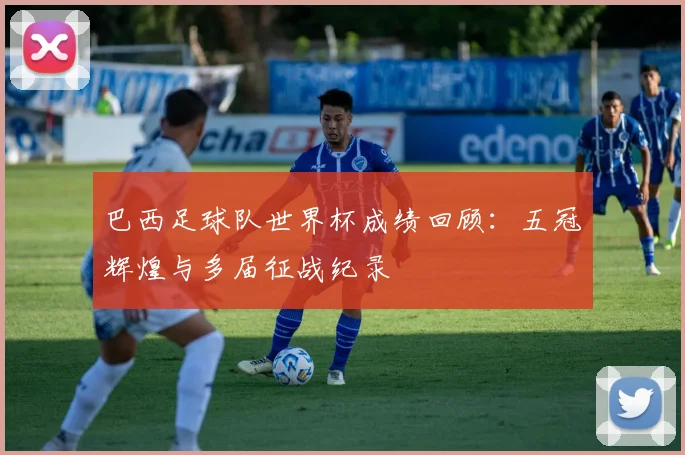 巴西足球队世界杯成绩回顾：五冠辉煌与多届征战纪录