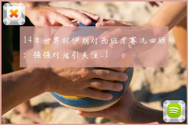 14年世界杯伊朗对西班牙赛况回顾:强强对话引关注_1