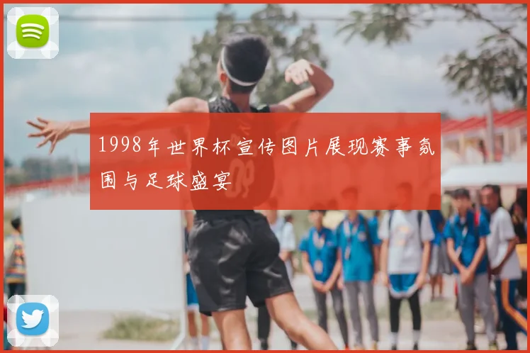 1998年世界杯宣传图片展现赛事氛围与足球盛宴