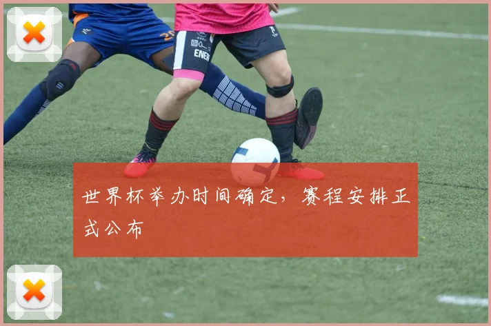 世界杯举办时间确定,赛程安排正式公布