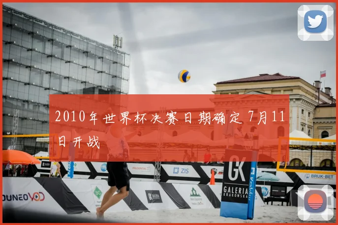 2010年世界杯决赛日期确定 7月11日开战