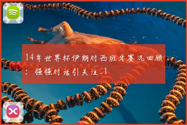 14年世界杯伊朗对西班牙赛况回顾:强强对话引关注_1